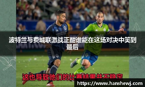 波特兰与费城联激战正酣谁能在这场对决中笑到最后