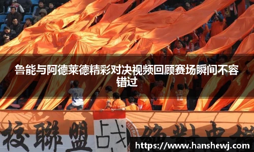鲁能与阿德莱德精彩对决视频回顾赛场瞬间不容错过