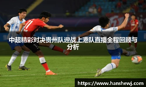 中超精彩对决贵州队迎战上港队直播全程回顾与分析